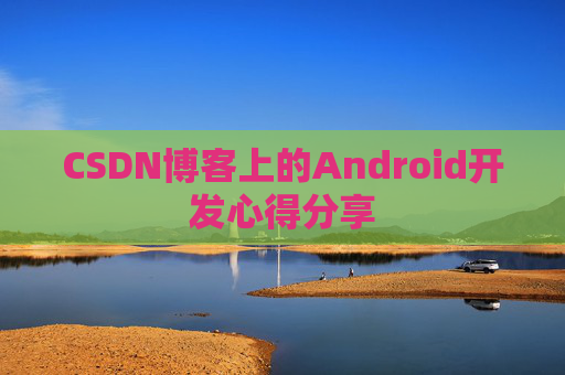 CSDN博客上的Android开发心得分享